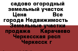 садово огородный земельный участок › Цена ­ 450 000 - Все города Недвижимость » Земельные участки продажа   . Карачаево-Черкесская респ.,Черкесск г.